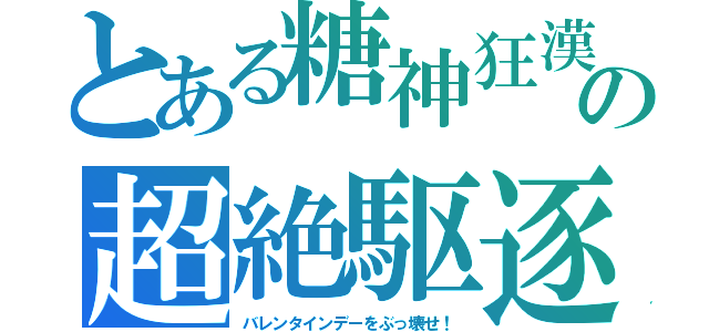 とある糖神狂漢の超絶駆逐（バレンタインデーをぶっ壊せ！）