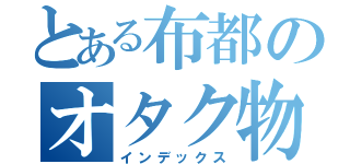 とある布都のオタク物語（インデックス）