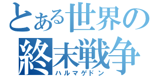 とある世界の終末戦争（ハルマゲドン）