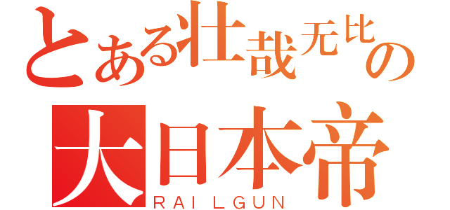 とある壮哉无比の大日本帝国（ＲＡＩＬＧＵＮ）