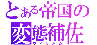 とある帝国の変態補佐官（ウィリアム）