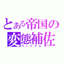 とある帝国の変態補佐官（ウィリアム）