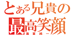 とある兄貴の最高笑顔（海東純一）