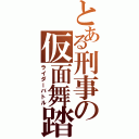 とある刑事の仮面舞踏会（ライダーバトル）