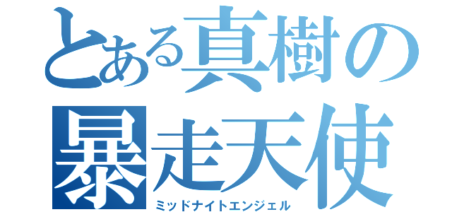 とある真樹の暴走天使（ミッドナイトエンジェル）