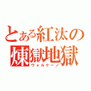 とある紅汰の煉獄地獄（ヴォルケーノ）