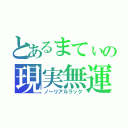 とあるまてぃの現実無運（ノーリアルラック）