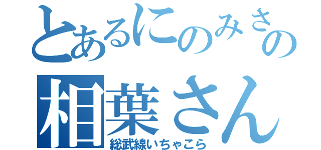 とあるにのみさんちの相葉さん（総武線いちゃこら）