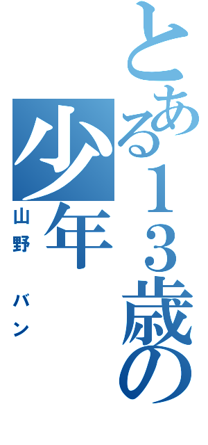 とある１３歳の少年（山野　バン）