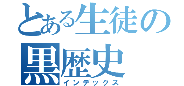 とある生徒の黒歴史（インデックス）