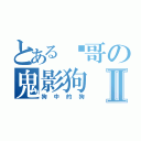 とある屌哥の鬼影狗Ⅱ（狗中的狗）