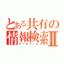 とある共有の情報検索Ⅱ（データベース）