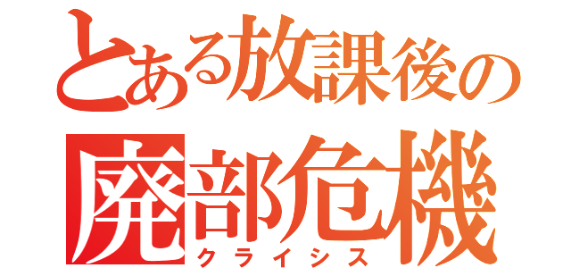 とある放課後の廃部危機（クライシス）