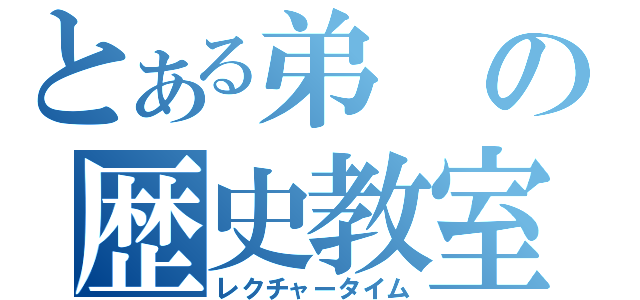 とある弟の歴史教室（レクチャータイム）