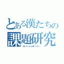 とある漢たちの課題研究（（楽しかったとは言ってない））