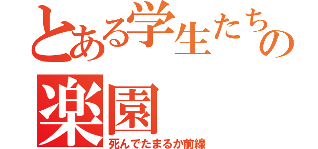 とある学生たちの楽園（死んでたまるか前線）