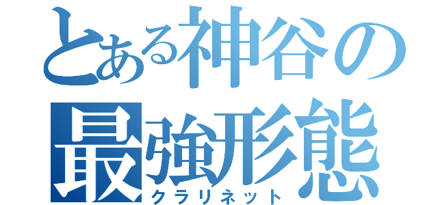 とある神谷の最強形態（クラリネット）