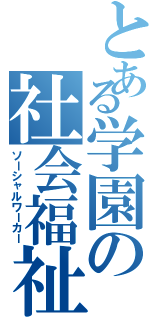 とある学園の社会福祉士（ソーシャルワーカー）