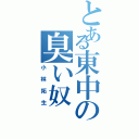 とある東中の臭い奴（小林拓生）