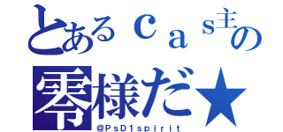 とあるｃａｓ主の零様だ★（＠ＰｓＤ１ｓｐｉｒｉｔ）