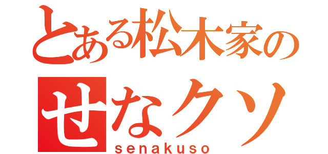 とある松木家のせなクソ（ｓｅｎａｋｕｓｏ）