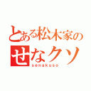 とある松木家のせなクソ（ｓｅｎａｋｕｓｏ）