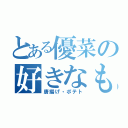 とある優菜の好きなもの（唐揚げ・ポテト）