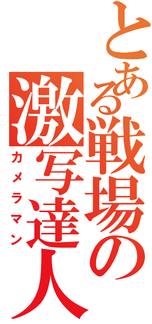 とある戦場の激写達人（カメラマン）