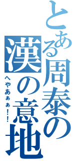 とある周泰の漢の意地（へやあぁぁ！！）