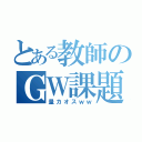 とある教師のＧＷ課題（量カオスｗｗ）