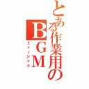 とある作業用のＢＧＭ（ミュージック）