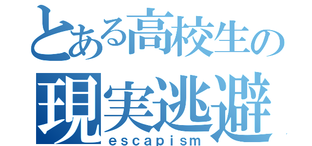 とある高校生の現実逃避（ｅｓｃａｐｉｓｍ）