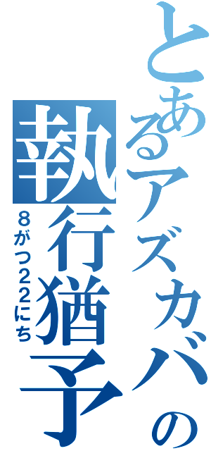 とあるアズカバンの執行猶予（８がつ２２にち）