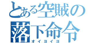 とある空賊の落下命令（オイヨイヨ）