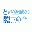 とある空賊の落下命令（オイヨイヨ）