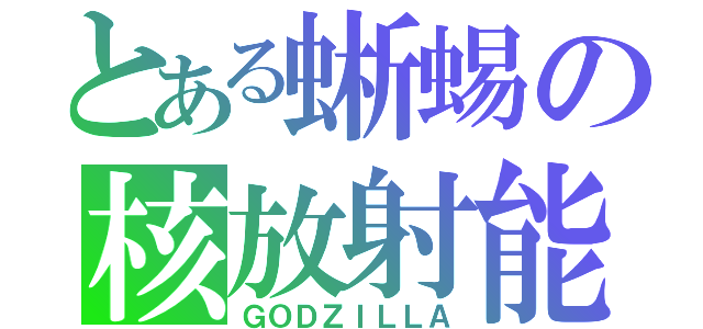 とある蜥蜴の核放射能（ＧＯＤＺＩＬＬＡ）