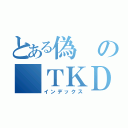 とある偽の ＴＫＤ（インデックス）