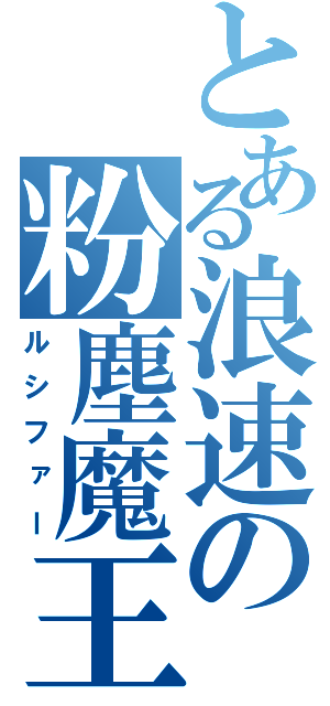 とある浪速の粉塵魔王（ルシファー）