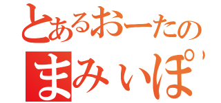 とあるおーたのまみぃぽこぱんｔ。（）