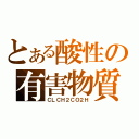 とある酸性の有害物質（ＣＬＣＨ２ＣＯ２Ｈ）