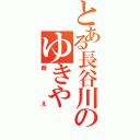 とある長谷川のゆきや（萌え）