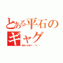 とある平石のギャグ（地面と交信中（＾Ｏ＾））