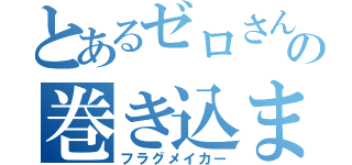 とあるゼロさんの巻き込まれ体質（フラグメイカー）