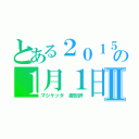 とある２０１５の１月１日Ⅱ（マシケッタ　御世辞）