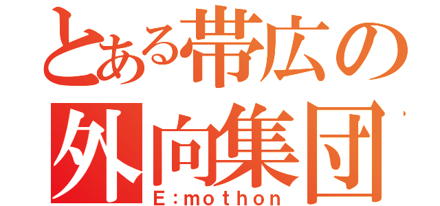 とある帯広の外向集団（Ｅ：ｍｏｔｈｏｎ）