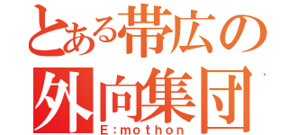 とある帯広の外向集団（Ｅ：ｍｏｔｈｏｎ）