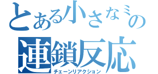 とある小さなミスの連鎖反応（チェーンリアクション）