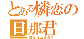 とある燐恋の旦那君（取られたら泣く）