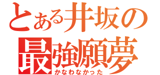 とある井坂の最強願夢（かなわなかった）