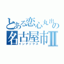 とある恋心丸出しの名古屋市営地下鉄受験Ⅱ（インデックス）